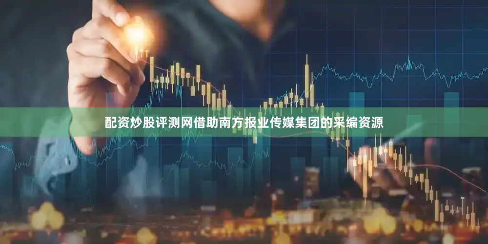 配资炒股评测网借助南方报业传媒集团的采编资源