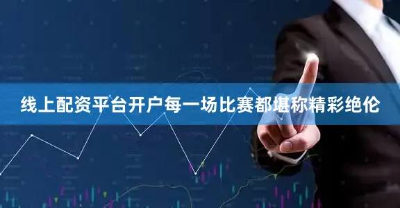 线上配资平台开户每一场比赛都堪称精彩绝伦