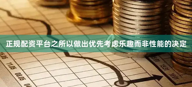 正规配资平台之所以做出优先考虑乐趣而非性能的决定