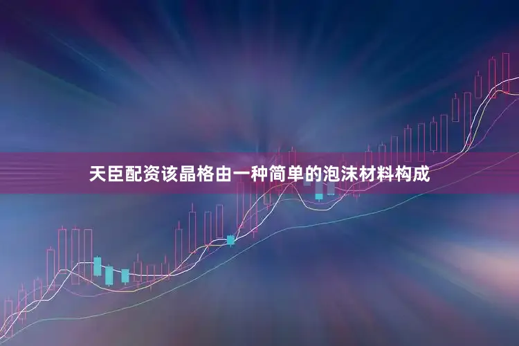 天臣配资该晶格由一种简单的泡沫材料构成