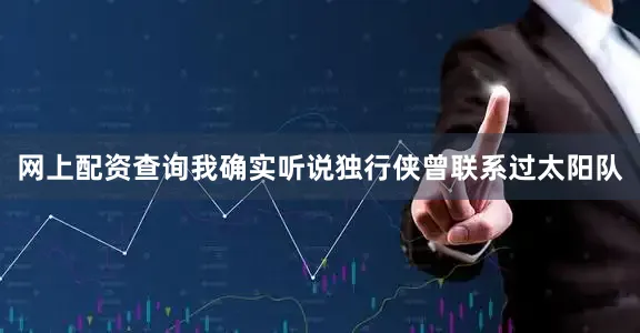 网上配资查询我确实听说独行侠曾联系过太阳队