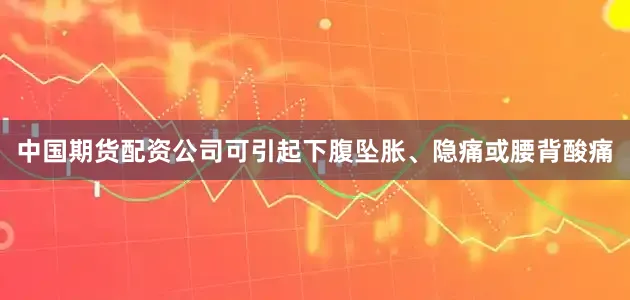 中国期货配资公司可引起下腹坠胀、隐痛或腰背酸痛