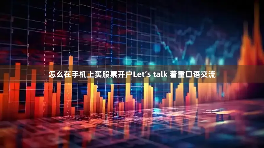 怎么在手机上买股票开户Let’s talk 着重口语交流